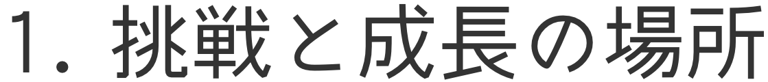 1. 挑戦と成長の場所